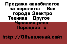 Продажа авиабилетов на перелеты  - Все города Электро-Техника » Другое   . Чувашия респ.,Порецкое. с.